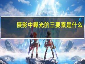 攝影中曝光的三要素是什么？