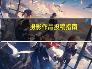 摄影作品投稿指南（摄影作品投稿）