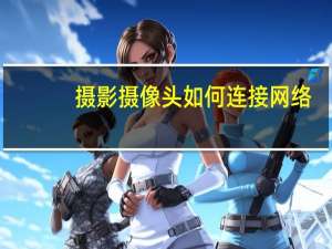 摄影摄像头如何连接网络