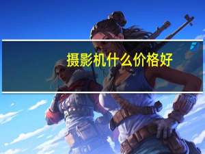 摄影机什么价格好（摄影机什么牌子好）