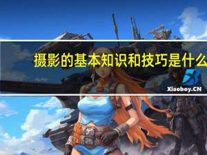 摄影的基本知识和技巧是什么
