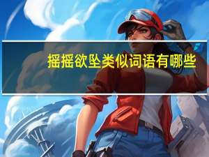 摇摇欲坠类似词语有哪些