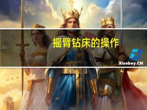 摇臂钻床的操作（摇臂钻床操作规程）