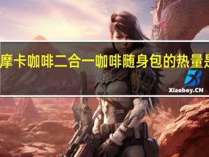 摩卡咖啡 二合一咖啡随身包的热量是多少