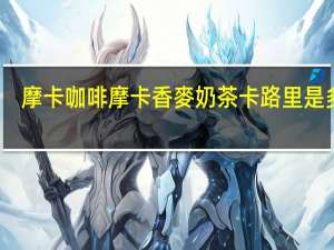 摩卡咖啡 摩卡 香麥奶茶卡路里是多少