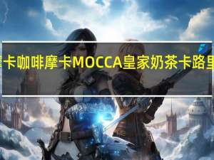 摩卡咖啡 摩卡 MOCCA 皇家奶茶卡路里是多少