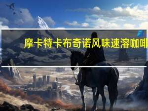 摩卡特 卡布奇诺风味速溶咖啡(白兰地口味)卡路里是多少