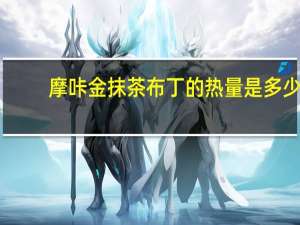 摩咔金 抹茶布丁的热量是多少