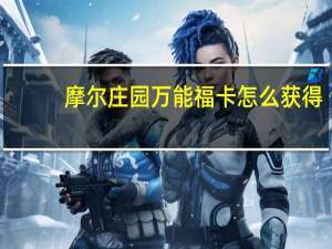 摩尔庄园万能福卡怎么获得（支付宝福卡怎么获得）