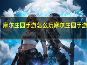 摩尔庄园手游怎么玩 摩尔庄园手游攻略