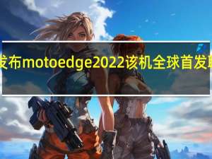 摩托罗拉即将发布motoedge2022该机全球首发联发科天玑1050芯片