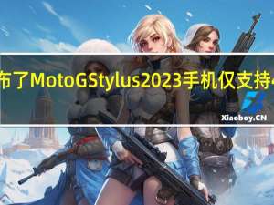 摩托罗拉发布了MotoGStylus2023手机仅支持4G售价为200美元