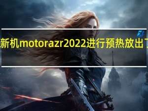 摩托罗拉对新机motorazr2022进行预热放出了该机的宣传视频