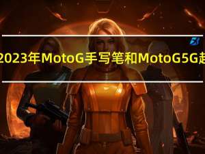 摩托罗拉推出2023年Moto G手写笔和Moto G 5G 起价为199美元