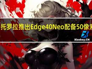 摩托罗拉推出Edge40Neo配备50像素摄像头