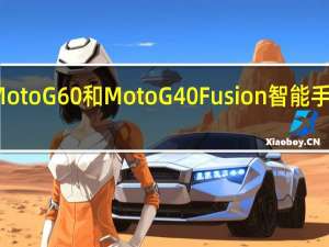 摩托罗拉推出MotoG60和MotoG40Fusion智能手机具有120Hz刷新率