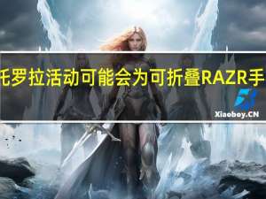 摩托罗拉活动可能会为可折叠RAZR手机加星标