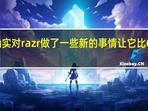 摩托罗拉确实对razr做了一些新的事情 让它比GalaxyFold更好
