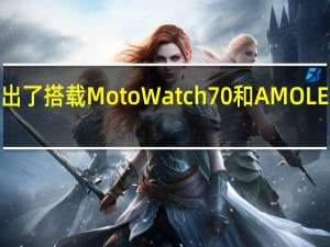 摩托罗拉终于推出了搭载Moto Watch 70和AMOLED显示屏的Watch 200