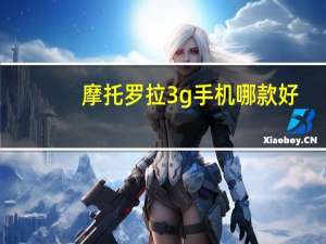 摩托罗拉3g手机哪款好（摩托罗拉3g）