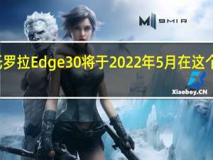 摩托罗拉 Edge 30 将于 2022 年 5 月在这个地区推出