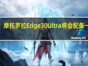 摩托罗拉Edge30Ultra将会配备一块6.67英寸显示屏