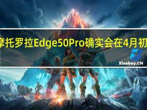 摩托罗拉Edge50Pro确实会在4月初推出吗