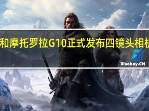 摩托罗拉G30和摩托罗拉G10正式发布四镜头相机大电池实惠的价格
