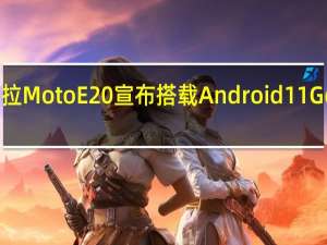 摩托罗拉MotoE20宣布搭载Android11Go且价格实惠