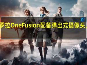 摩托罗拉One Fusion配备弹出式摄像头、SD730等