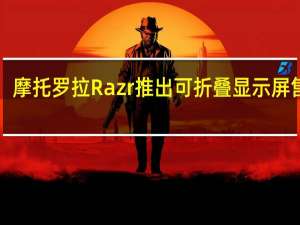 摩托罗拉Razr推出可折叠显示屏 售价1,24,999卢比