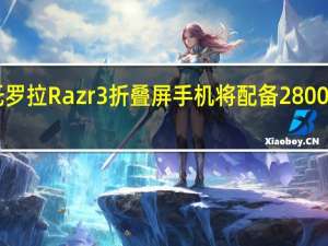 摩托罗拉Razr 3折叠屏手机将配备2800 mAh电池