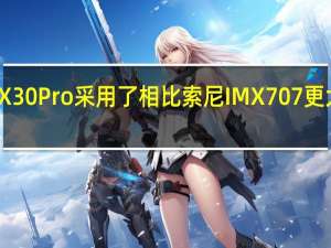 摩托罗拉X30 Pro采用了相比索尼IMX707更大尺寸的传感器