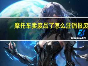 摩托车卖废品了怎么注销报废