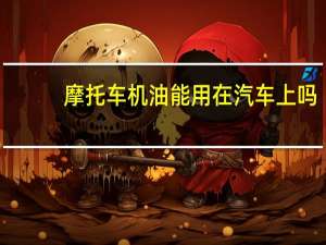 摩托车机油能用在汽车上吗