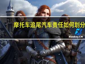 摩托车追尾汽车责任如何划分