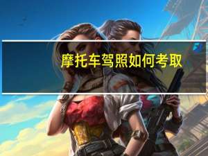 摩托车驾照如何考取（摩托车驾照如何考）