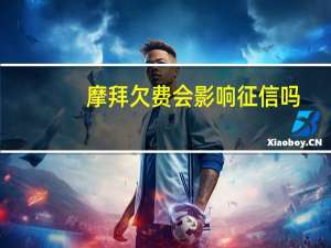 摩拜欠费会影响征信吗（摩拜扣费异常）