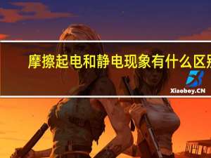 摩擦起电和静电现象有什么区别