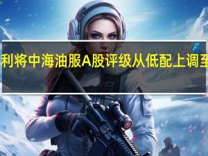 摩根士丹利将中海油服A股评级从低配上调至超配目标价19.50元人民币