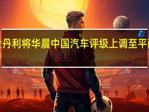 摩根士丹利将华晨中国汽车评级上调至平配；目标价3.30港元