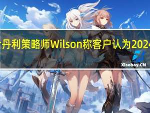 摩根士丹利策略师Wilson称客户认为2024年美股难熬