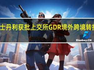 摩根士丹利获批上交所GDR境外跨境转换机构备案