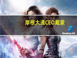 摩根大通CEO戴蒙：摩根大通在墨西哥的资本规模已经“翻倍或增长两倍”