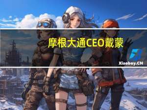 摩根大通CEO戴蒙：摩根大通必须按照风投和初创企业的要求提供服务