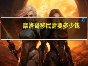 摩洛哥移民需要多少钱