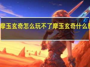 摩玉玄奇怎么玩不了 摩玉玄奇什么时候播