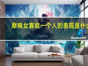 摩羯女喜欢一个人的表现是什么（摩羯女喜欢一个人的表现）