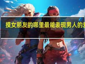 摸女朋友的哪里最能表现男人的爱意