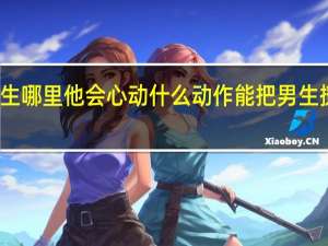 摸男生哪里他会心动什么动作能把男生撩到有反应